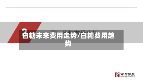 白糖未来费用走势/白糖费用趋势-第2张图片
