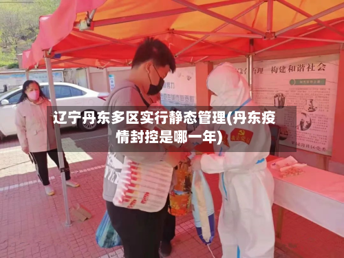 辽宁丹东多区实行静态管理(丹东疫情封控是哪一年)