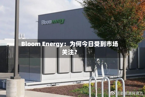 Bloom Energy：为何今日受到市场关注？