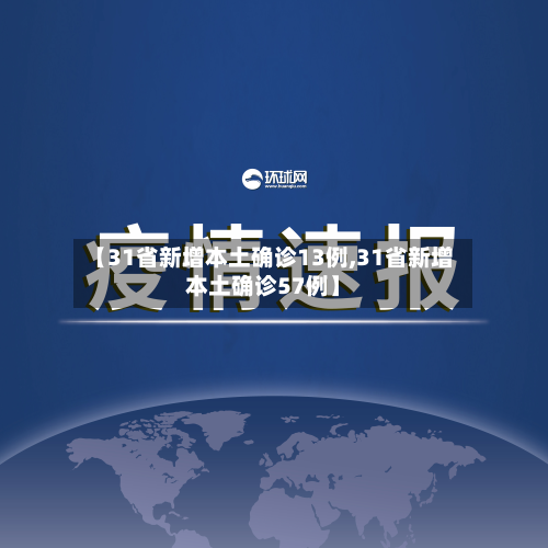 【31省新增本土确诊13例,31省新增本土确诊57例】-第2张图片
