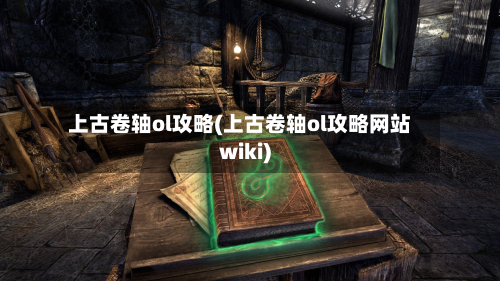 上古卷轴ol攻略(上古卷轴ol攻略网站wiki)-第3张图片