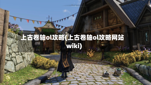 上古卷轴ol攻略(上古卷轴ol攻略网站wiki)-第2张图片
