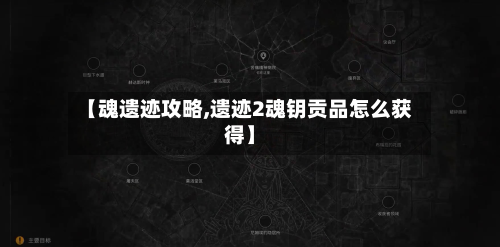 【魂遗迹攻略,遗迹2魂钥贡品怎么获得】-第3张图片