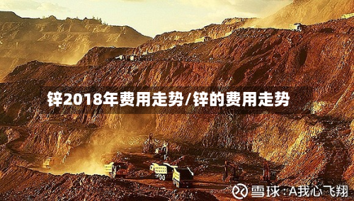 锌2018年费用走势/锌的费用走势