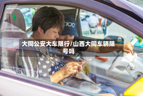 大同公安大车限行/山西大同车辆限号吗-第2张图片