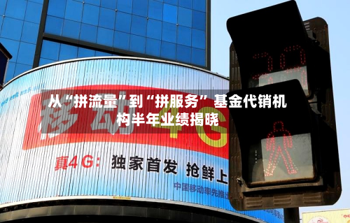 从“拼流量”到“拼服务” 基金代销机构半年业绩揭晓-第2张图片