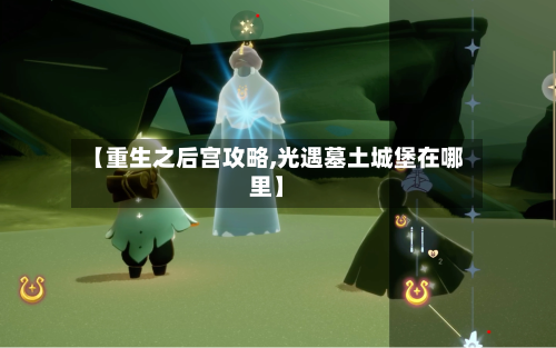 【重生之后宫攻略,光遇墓土城堡在哪里】