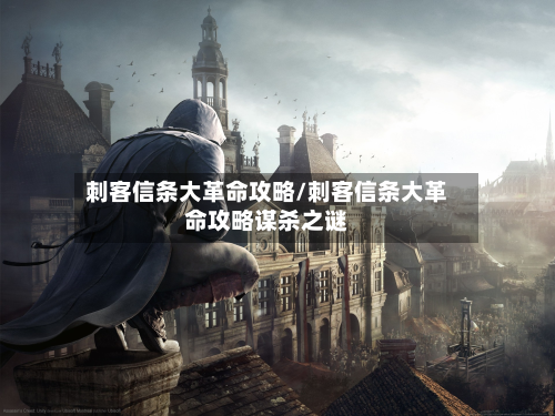 刺客信条大革命攻略/刺客信条大革命攻略谋杀之谜-第2张图片