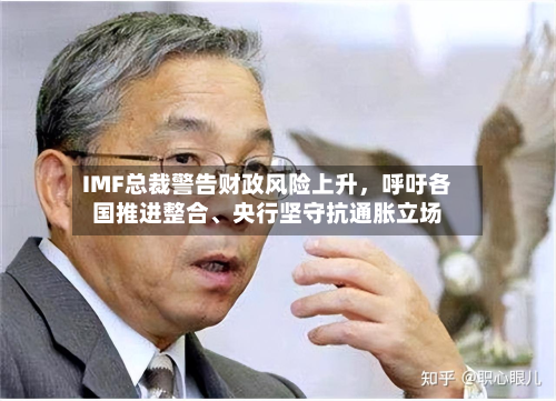 IMF总裁警告财政风险上升，呼吁各国推进整合、央行坚守抗通胀立场