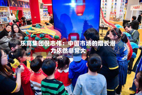 乐高集团倪志伟：中国市场的增长潜力依然非常大