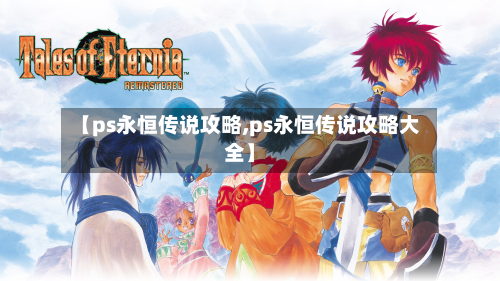 【ps永恒传说攻略,ps永恒传说攻略大全】