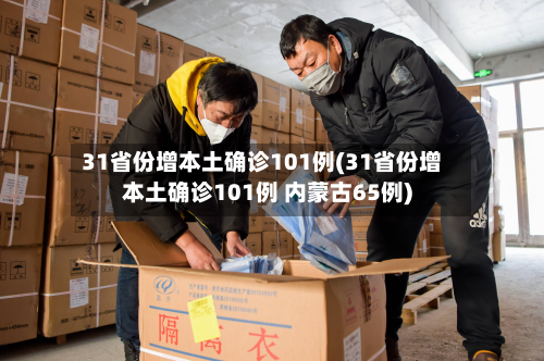 31省份增本土确诊101例(31省份增本土确诊101例 内蒙古65例)-第3张图片
