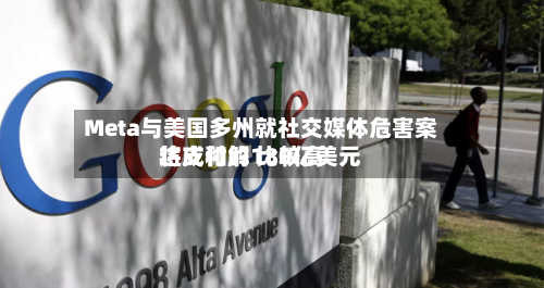 Meta与美国多州就社交媒体危害案达成和解 比较高
将支付约180亿美元-第3张图片