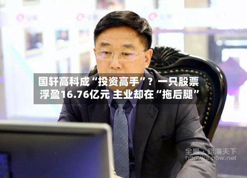 国轩高科成“投资高手”?一只股票浮盈16.76亿元 主业却在“拖后腿”-第3张图片