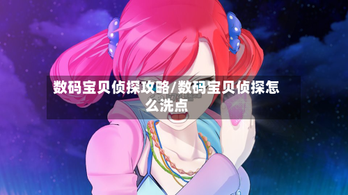 数码宝贝侦探攻略/数码宝贝侦探怎么洗点