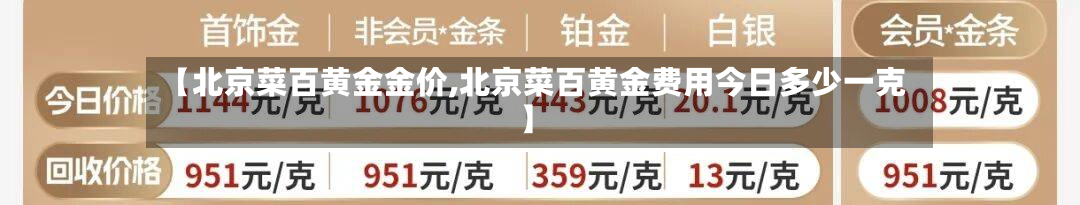 【北京菜百黄金金价,北京菜百黄金费用今日多少一克】