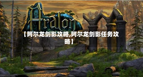 【阿尔龙剑影攻略,阿尔龙剑影任务攻略】