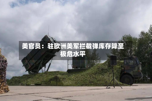 美官员：驻欧洲美军拦截弹库存降至极危水平