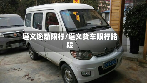 遵义逸动限行/遵义货车限行路段