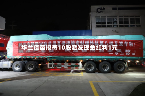 华兰疫苗拟每10股派发现金红利1元-第2张图片