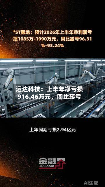 运达科技：上半年净亏损916.46万元，同比转亏-第3张图片