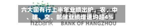 六大国有行上半年业绩出炉，农、中、建、交、邮储业绩增速均超4%
