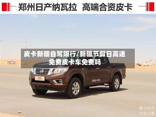 皮卡新疆自驾限行/新疆节假日高速免费皮卡车免费吗-第2张图片