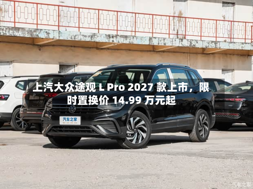 上汽大众途观 L Pro 2027 款上市,限时置换价 14.99 万元起-第1张图片