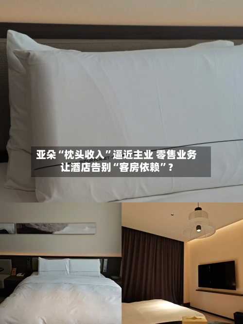 亚朵“枕头收入”逼近主业 零售业务让酒店告别“客房依赖”？
