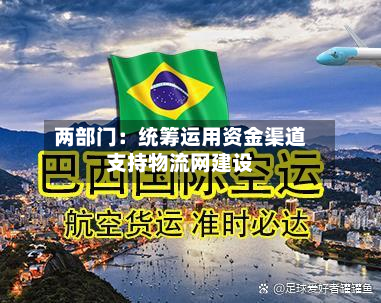 两部门:统筹运用资金渠道支持物流网建设-第3张图片