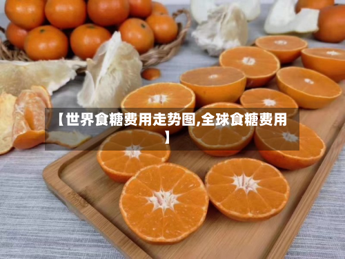 【世界食糖费用走势图,全球食糖费用】