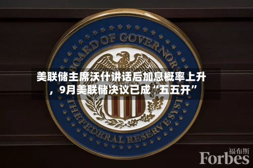 美联储主席沃什讲话后加息概率上升,9月美联储决议已成“五五开”-第3张图片