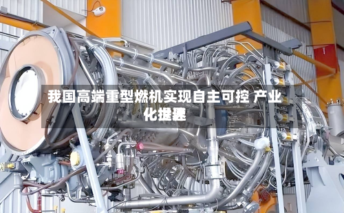 我国高端重型燃机实现自主可控 产业化世界化提速-第3张图片