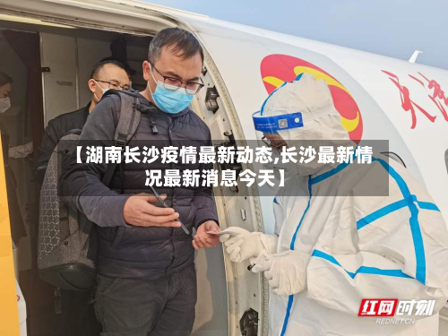 【湖南长沙疫情最新动态,长沙最新情况最新消息今天】-第2张图片