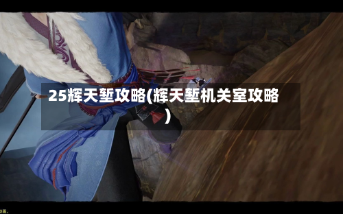 25辉天堑攻略(辉天堑机关室攻略)-第3张图片