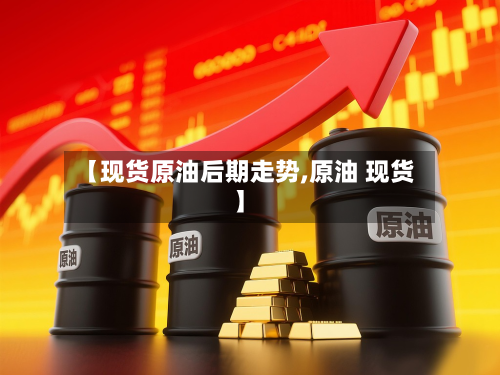 【现货原油后期走势,原油 现货】-第2张图片