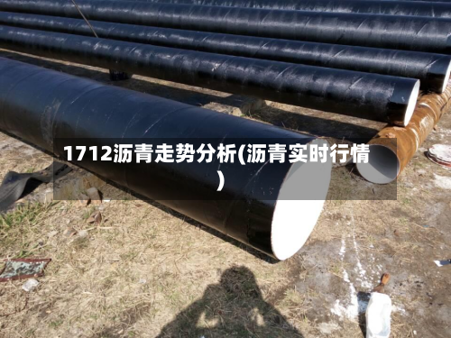 1712沥青走势分析(沥青实时行情)-第1张图片