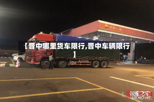 【晋中哪里货车限行,晋中车辆限行】-第2张图片