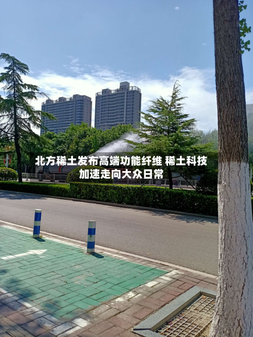 北方稀土发布高端功能纤维 稀土科技加速走向大众日常