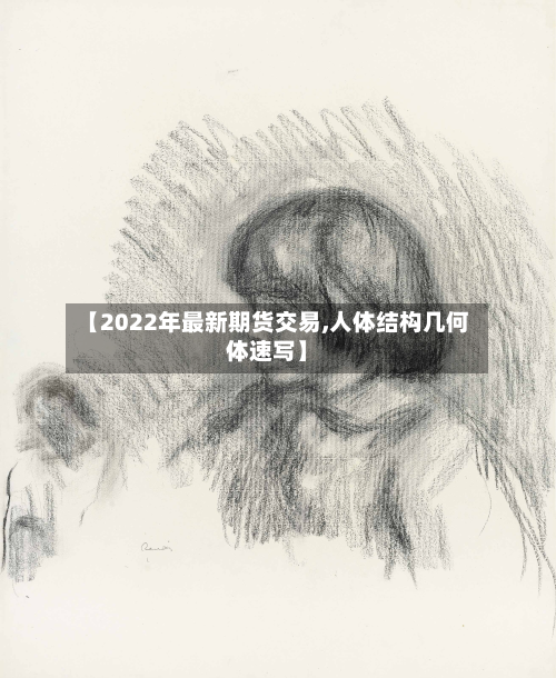 【2022年最新期货交易,人体结构几何体速写】-第2张图片