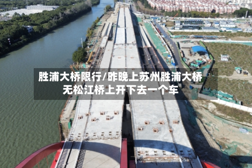 胜浦大桥限行/昨晚上苏州胜浦大桥无松江桥上开下去一个车-第2张图片