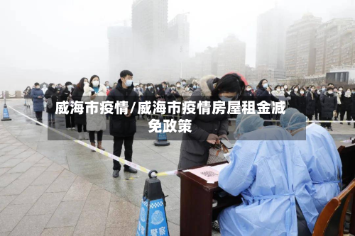 威海市疫情/威海市疫情房屋租金减免政策-第2张图片