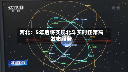 河北：5年后将实现北斗实时正常高发布服务-第2张图片
