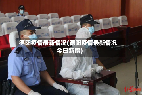 德阳疫情最新情况(德阳疫情最新情况今日新增)-第2张图片